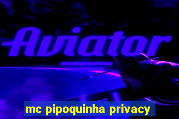 mc pipoquinha privacy